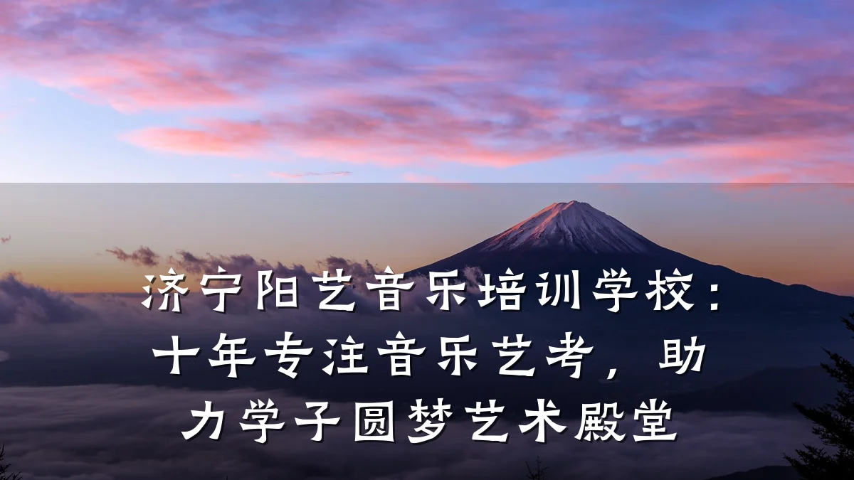 济宁阳艺音乐培训学校：十年专注音乐艺考，助力学子圆梦艺术殿堂