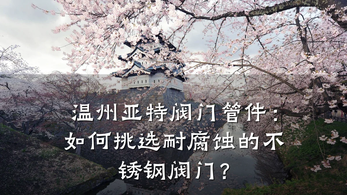 温州亚特阀门管件：如何挑选耐腐蚀的不锈钢阀门？