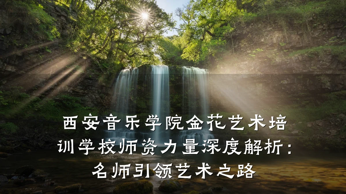 西安音乐学院金花艺术培训学校师资力量深度解析:名师引领艺术之路
