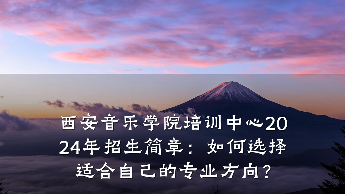 西安音乐学院培训中心2024年招生简章：如何选择适合自己的专业方向？