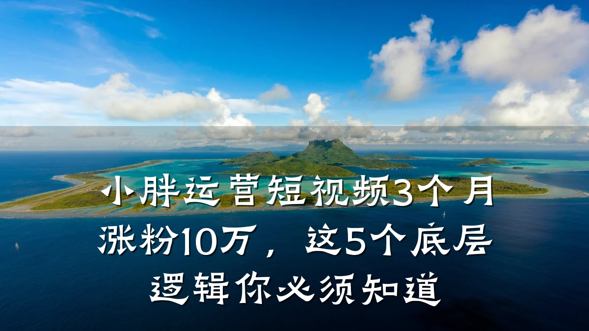 小胖运营短视频3个月涨粉10万,这5个底层逻辑你必须知道
