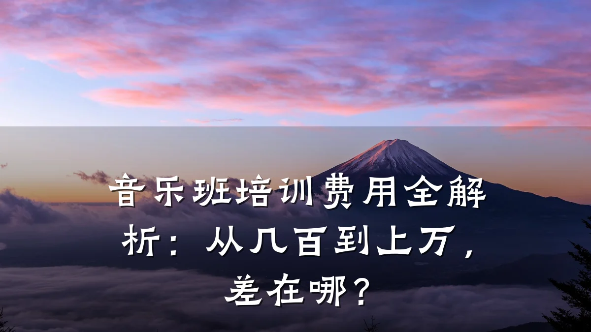 音乐班培训费用全解析:从几百到上万,差在哪?
