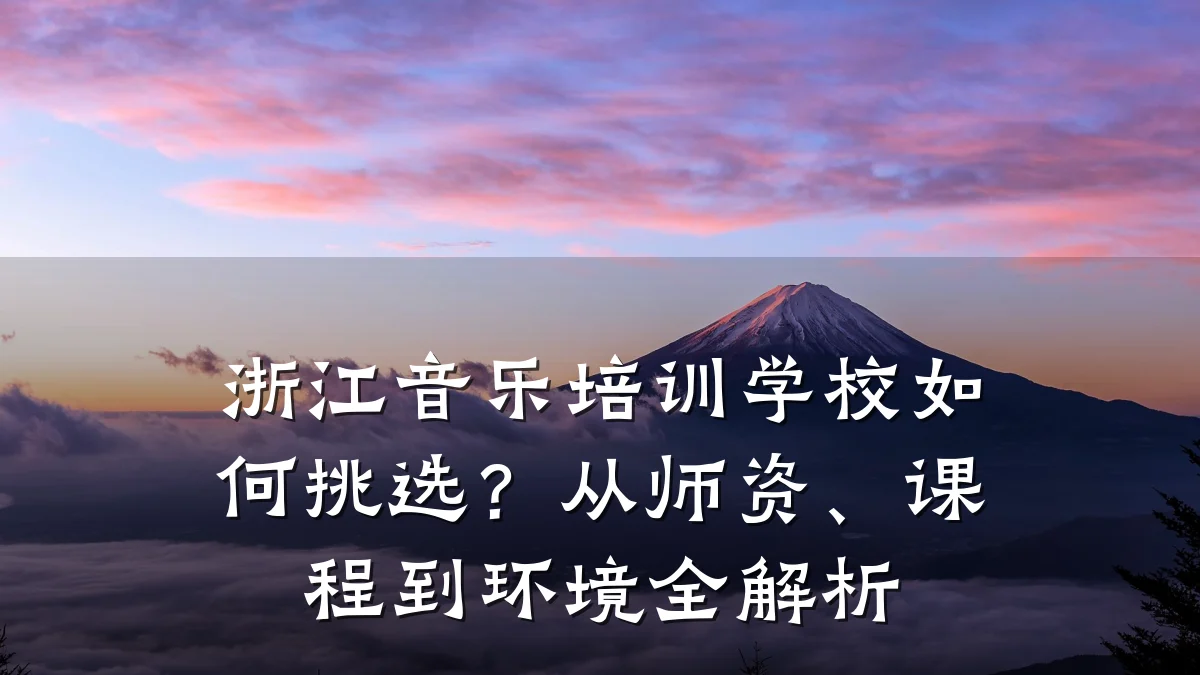 浙江音乐培训学校如何挑选?从师资、课程到环境全解析