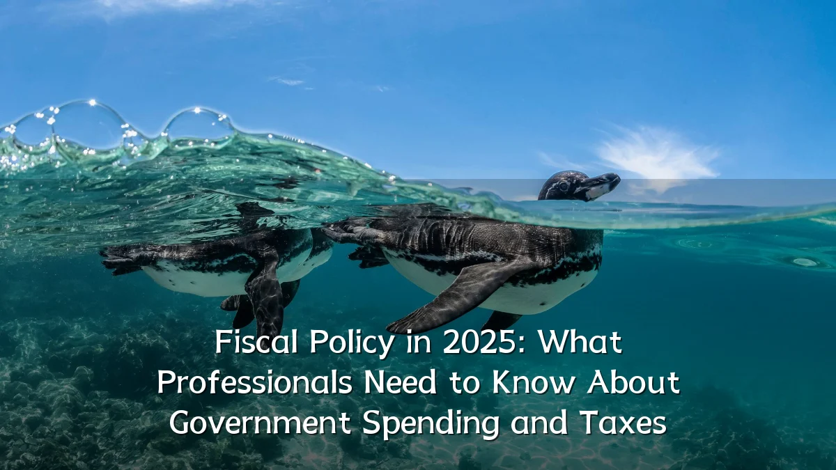 Fiscal Policy in 2025: What Professionals Need to Know About Government Spending and Taxes