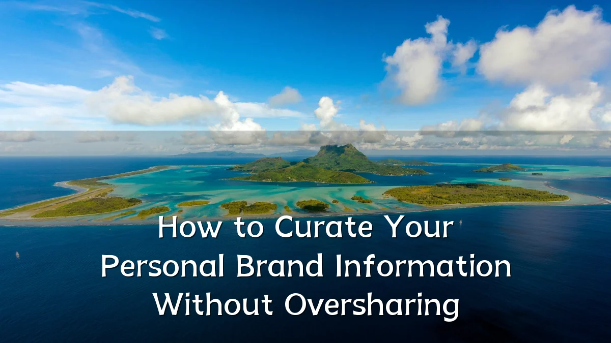 How to Curate Your Personal Brand Information Without Oversharing