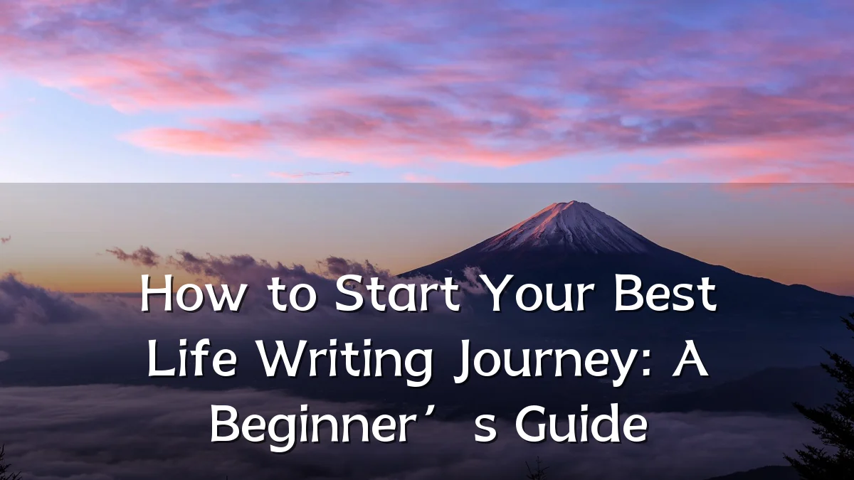 How to Start Your Best Life Writing Journey: A Beginner’s Guide