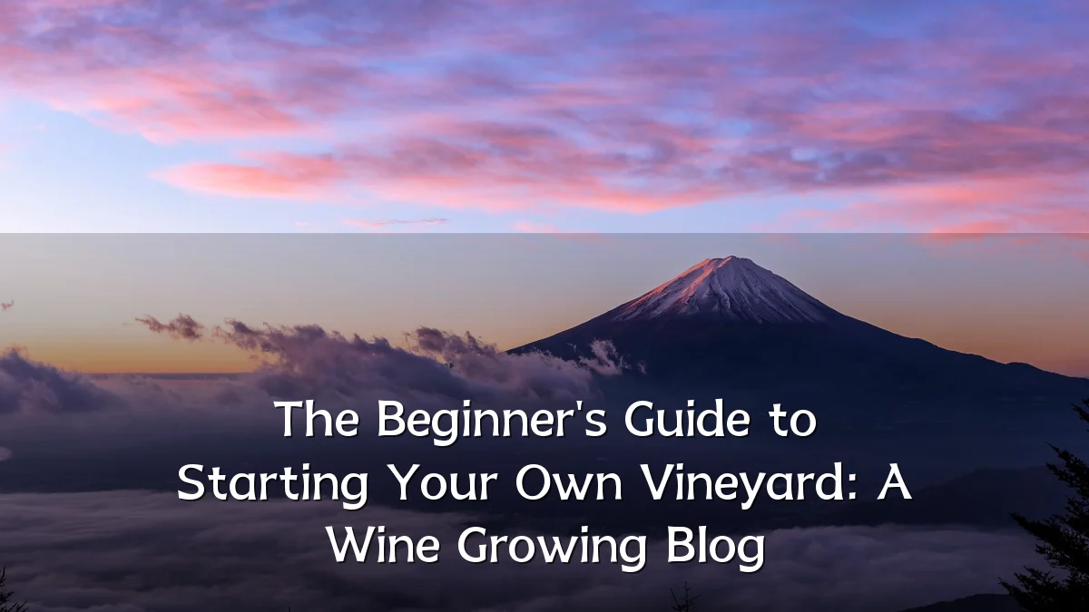 The Beginner's Guide to Starting Your Own Vineyard: A Wine Growing Blog