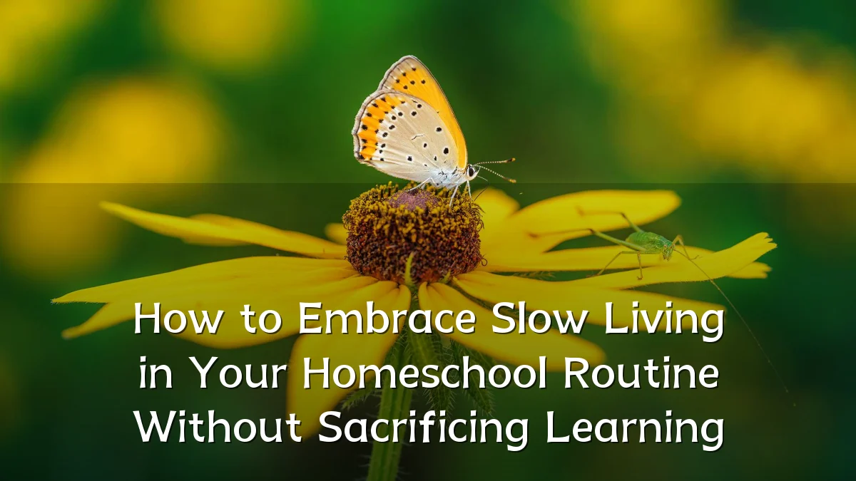How to Embrace Slow Living in Your Homeschool Routine Without Sacrificing Learning