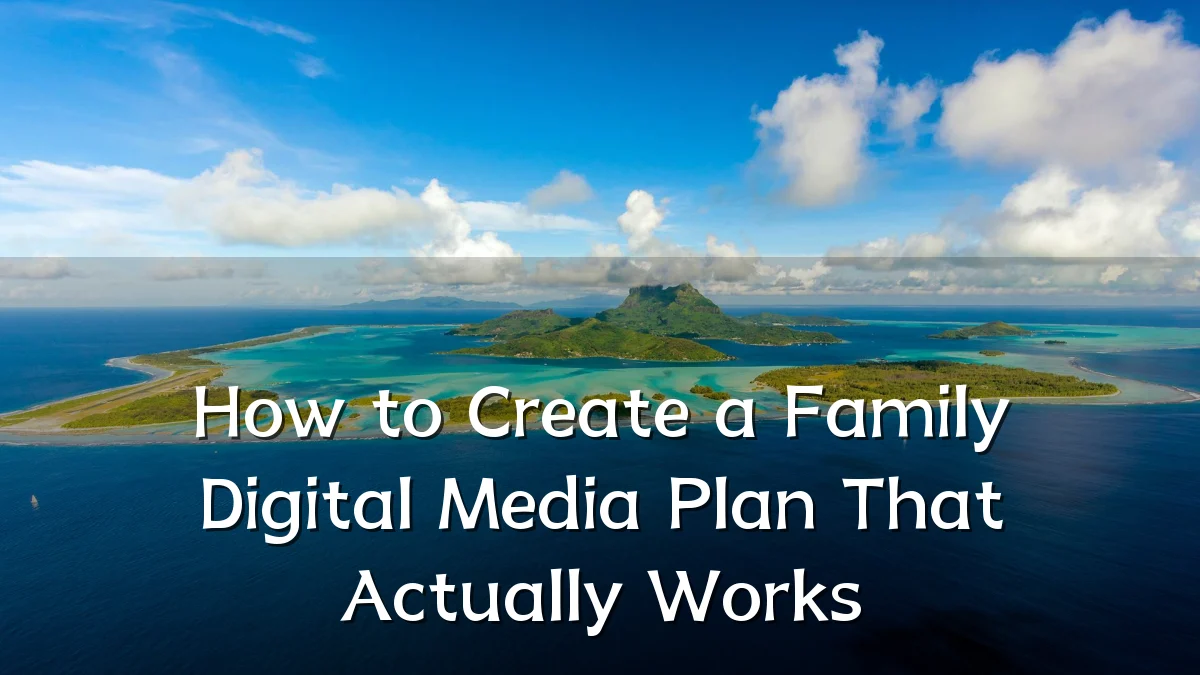 How to Create a Family Digital Media Plan That Actually Works
