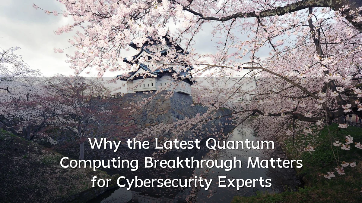 Why the Latest Quantum Computing Breakthrough Matters for Cybersecurity Experts