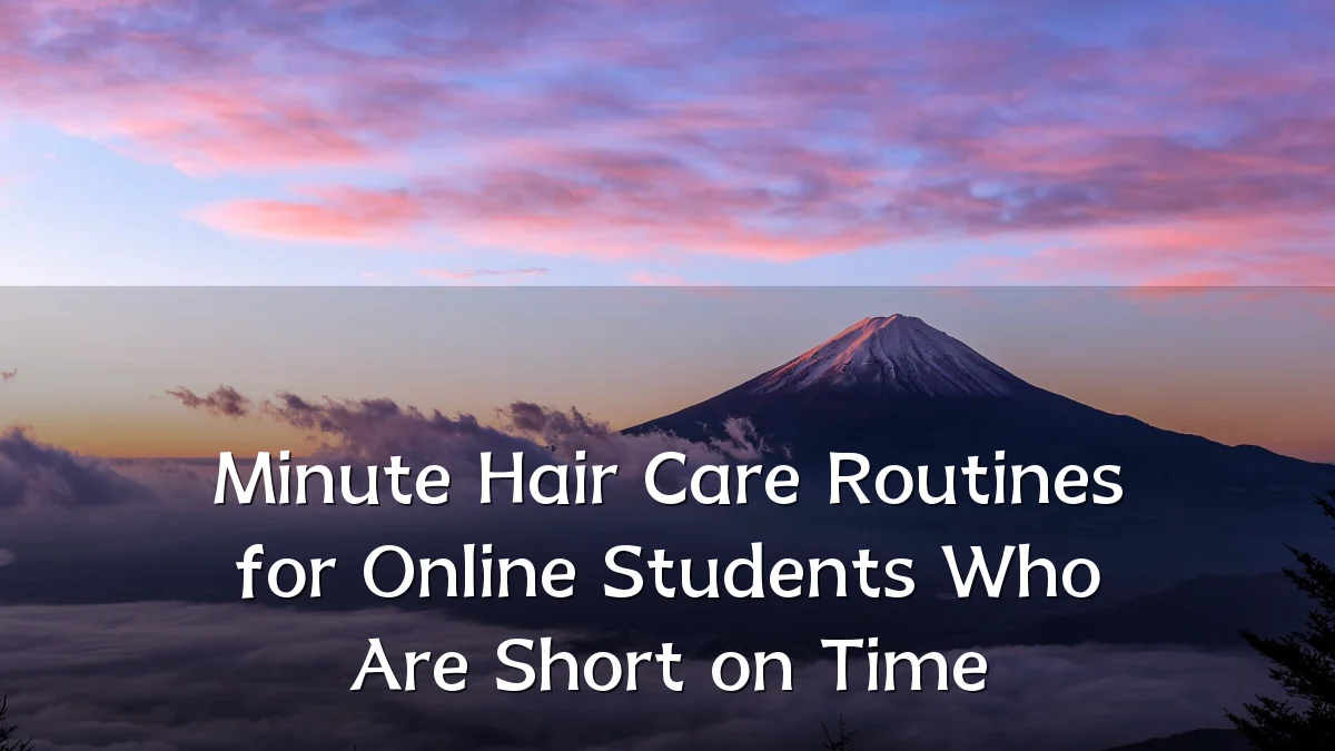 Minute Hair Care Routines for Online Students Who Are Short on Time