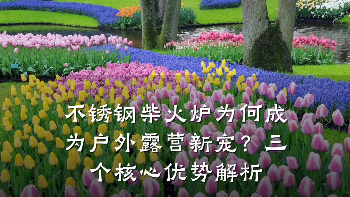 不锈钢柴火炉为何成为户外露营新宠？三个核心优势解析