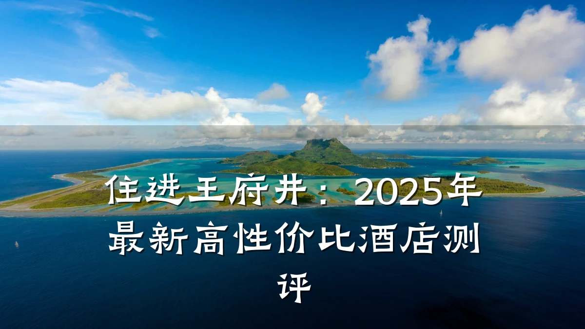 住进王府井：2025年最新高性价比酒店测评