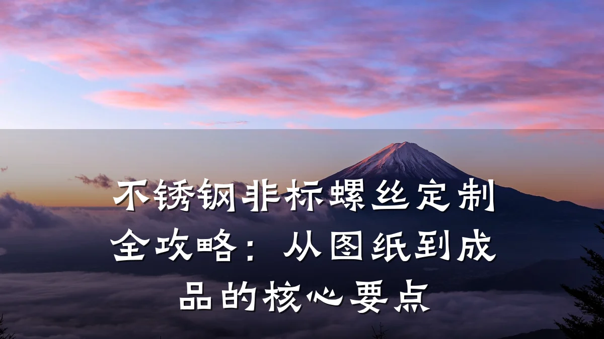 不锈钢非标螺丝定制全攻略：从图纸到成品的核心要点