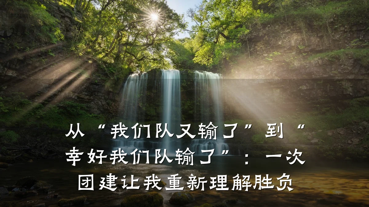 从“我们队又输了”到“幸好我们队输了”:一次团建让我重新理解胜负